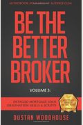Be The Better Broker, Volume 3: Detailed Mortgage Loan Origination Skills & Scripts