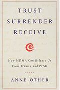 Trust Surrender Receive: How Mdma Can Release Us From Trauma And Ptsd