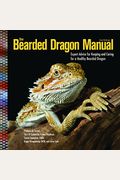The Bearded Dragon Manual, 2nd Edition: Expert Advice For Keeping And Caring For A Healthy Bearded Dragon