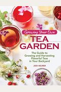 Growing Your Own Tea Garden: The Guide To Growing And Harvesting Flavorful Teas In Your Backyard