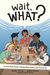 Wait, What?: A Comic Book Guide To Relationships, Bodies, And Growing Up