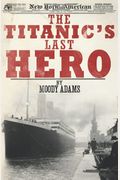 The Titanic's Last Hero: A Startling True Story That Can Change Your Life Forever