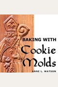 Baking With Cookie Molds: Secrets And Recipes For Making Amazing Handcrafted Cookies For Your Christmas, Holiday, Wedding, Tea, Party, Swap, Exc