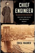 Chief Engineer: Washington Roebling, The Man Who Built The Brooklyn Bridge