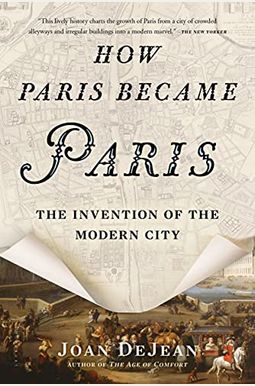 How Paris Became Paris: The Invention Of The Modern City How Paris Became Paris: The Invention Of The Modern City