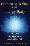 Emotion And Healing In The Energy Body: A Handbook Of Subtle Energies In Massage And Yoga