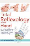 Total Reflexology Of The Hand: An Advanced Guide To The Integration Of Craniosacral Therapy And Reflexology