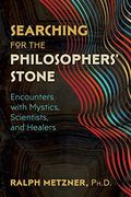 Searching For The Philosophers' Stone: Encounters With Mystics, Scientists, And Healers