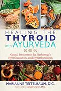 Healing The Thyroid With Ayurveda: Natural Treatments For Hashimoto's, Hypothyroidism, And Hyperthyroidism