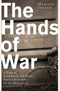 The Hands Of War: A Tale Of Endurance And Hope, From A Survivor Of The Holocaust