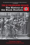 The Ss Dirlewanger Brigade: The History Of The Black Hunters