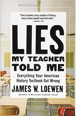 Lies My Teacher Told Me: Everything Your American History Textbook Got Wrong Lies My Teacher Told Me: Everything Your American History Textbook Got Wrong