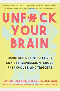 Unfuck Your Brain: Using Science To Get Over Anxiety, Depression, Anger, Freak-Outs, And Triggers Unfuck Your Brain: Using Science To Get Over Anxiety, Depression, Anger, Freak-Outs, And Triggers