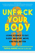 Unfuck Your Body: Using Science To Reconnect Your Body And Mind To Eat, Sleep, Breathe, Move, And Feel Better