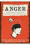 Unfuck Your Anger: Using Science To Understand Frustration, Rage, And Forgiveness