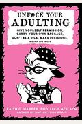 Unf*Ck Your Adulting: Give Yourself Permission, Carry Your Own Baggage, Don't Be A Dick, Make Decisions, And Other Life Skills