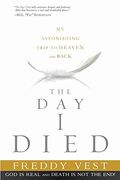 The Day I Died: My Astonishing Trip To Heaven And Back