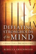 Defeating Strongholds Of The Mind: A Believer's Guide To Breaking Free