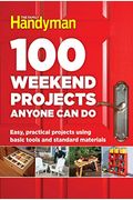 100 Weekend Projects Anyone Can Do: Easy, Practical Projects Using Basic Tools And Standard Materials