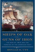 Ships Of Oak, Guns Of Iron: The War Of 1812 And The Forging Of The American Navy