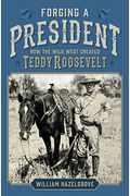 Forging a President: How the Wild West Created Teddy Roosevelt