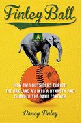 Finley Ball: How Two Outsiders Turned The Oakland A's Into A Dynasty And Changed The Game Forever