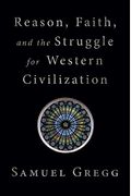 Reason, Faith, And The Struggle For Western Civilization