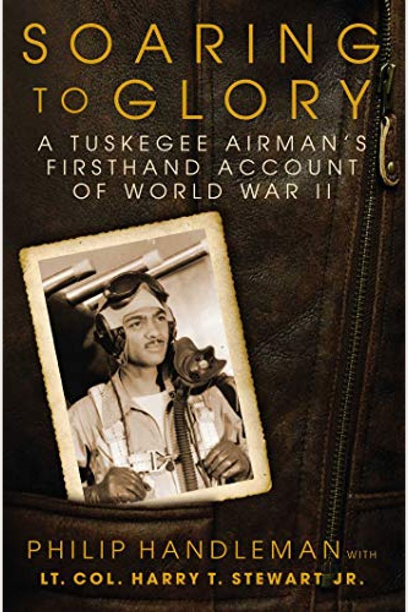 Soaring To Glory: A Tuskegee Airman's Firsthand Account Of World War Ii