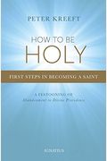 How To Be Holy: First Steps In Becoming A Saint