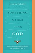 Something Other Than God: How I Passionately Sought Happiness And Accidentally Found It