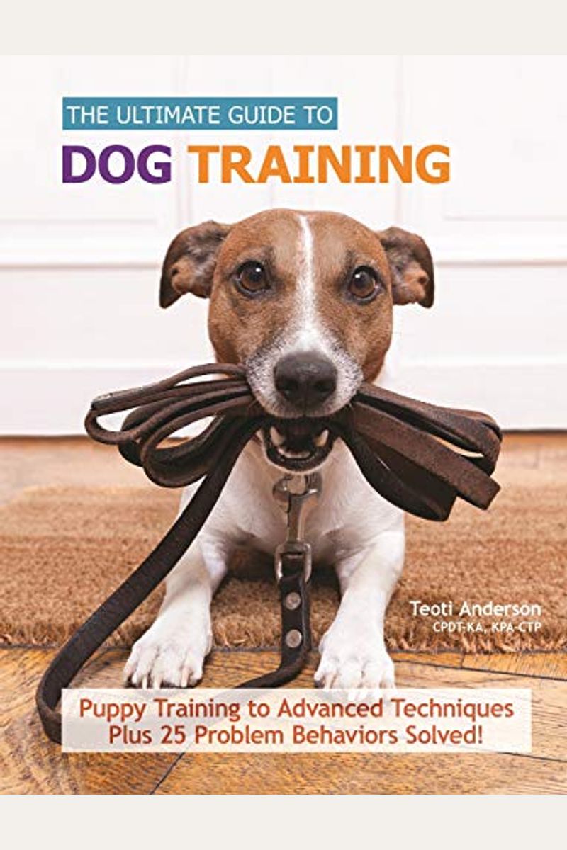 Ultimate Guide To Dog Training: Puppy Training To Advanced Techniques Plus 50 Problem Behaviors Solved!