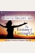 The Ecstasy Of Letting Go: Surrender Practices To Empower Your Life