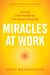 Miracles At Work: Turning Inner Guidance Into Outer Influence