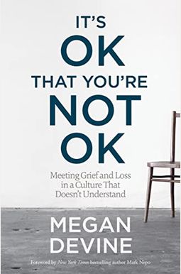 It's Ok That You're Not Ok: Meeting Grief And Loss In A Culture That Doesn't Understand It's Ok That You're Not Ok: Meeting Grief And Loss In A Culture That Doesn't Understand
