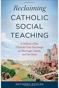Reclaiming Catholic Social Teaching: A Defense Of The Church's True Teachings On Marriage, Family, And The State