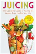 Juicing: The Complete Guide To Juicing For Weight Loss, Health And Life - Includes The Juicing Equipment Guide And 97 Delicious