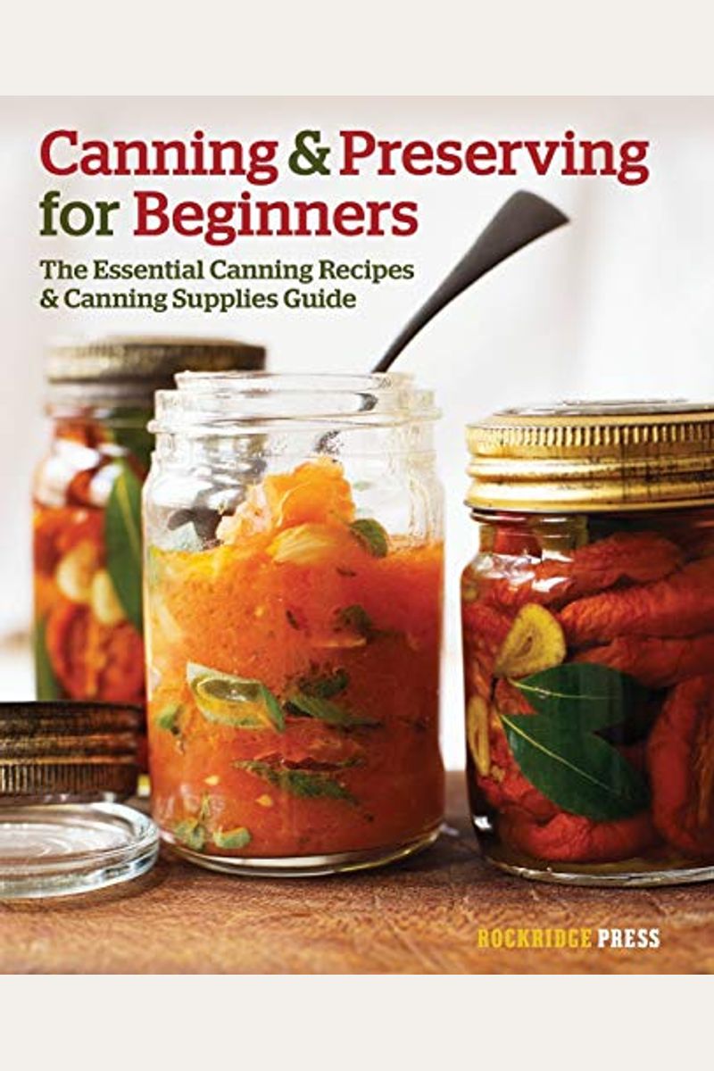 Canning And Preserving For Beginners: The Essential Canning Recipes And Canning Supplies Guide