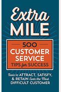 Extra Mile: 500 Customer Service Tips For Success: Tools To Attract, Satisfy, & Retain Even The Most Difficult Customer