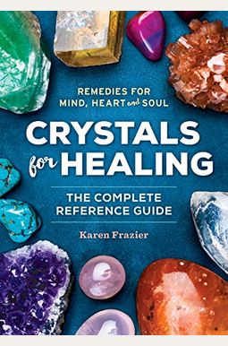 Crystals For Healing: The Complete Reference Guide With Remedies For Mind, Heart & Soul Crystals For Healing: The Complete Reference Guide With Remedies For Mind, Heart & Soul