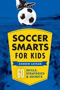 Soccer Smarts For Kids: 60 Skills, Strategies, And Secrets