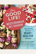 The Good Life! Mediterranean Diet Cookbook: Eat, Drink, And Live A Heart-Healthy Lifestyle