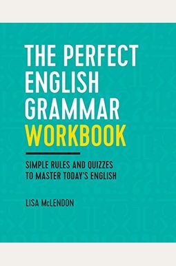 The Perfect English Grammar Workbook: Simple Rules And Quizzes To Master Today's English The Perfect English Grammar Workbook: Simple Rules And Quizzes To Master Today's English