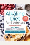 The Alkaline Diet for Beginners: Understand Ph, Eat Well, and Reclaim Your Health