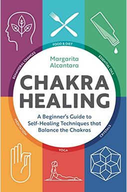 Chakra Healing: A Beginner's Guide To Self-Healing Techniques That Balance The Chakras Chakra Healing: A Beginner's Guide To Self-Healing Techniques That Balance The Chakras
