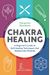 Chakra Healing: A Beginner's Guide To Self-Healing Techniques That Balance The Chakras