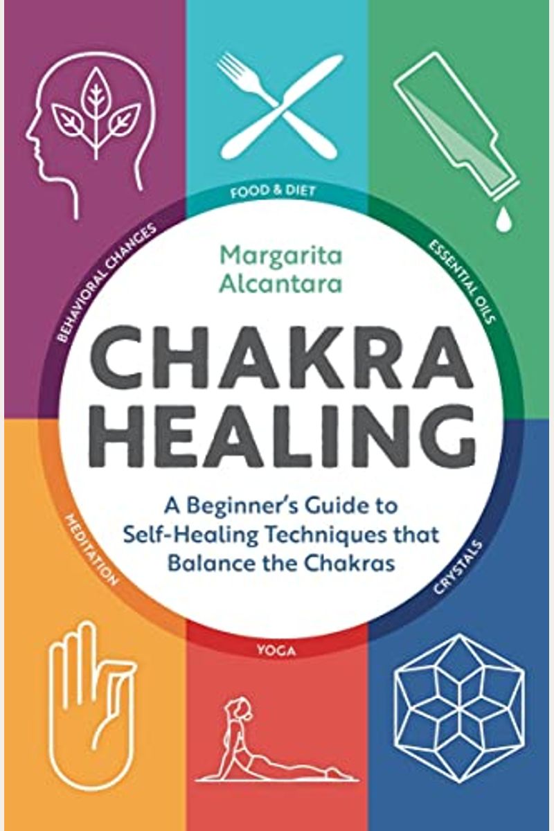 Chakra Healing: A Beginner's Guide To Self-Healing Techniques That Balance The Chakras