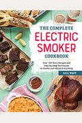 The Complete Electric Smoker Cookbook: Over 100 Tasty Recipes And Step-By-Step Techniques To Smoke Just About Everything