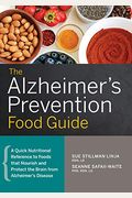 The Alzheimer's Prevention Food Guide: A Quick Nutritional Reference to Foods That Nourish and Protect the Brain from Alzheimer's Disease