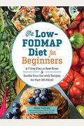 The Low-Fodmap Diet For Beginners: A 7-Day Plan To Beat Bloat And Soothe Your Gut With Recipes For Fast Ibs Relief