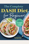 The Complete Dash Diet for Beginners: The Essential Guide to Lose Weight and Live Healthy